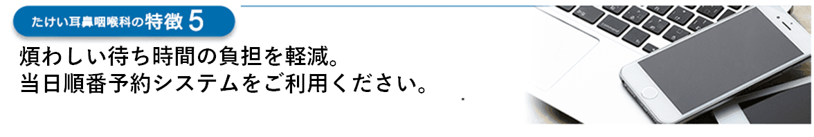 煩わしい待ち時間の負担を軽減　当日順番予約システムを導入しています