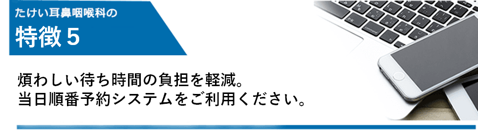 煩わしい待ち時間の負担を軽減　当日順番予約システムを導入しています