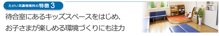 待合室にあるキッズスペースをはじめ、お子さまが楽しめる環境づくりにも注力
