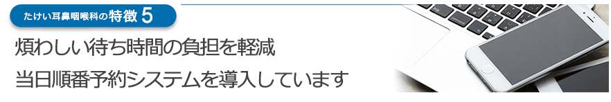 煩わしい待ち時間の負担を軽減 当日順番予約システムを導入しています